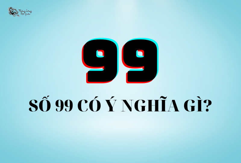 đề về 99 là điềm gì? Giải mã ý nghĩa và con số may mắn!