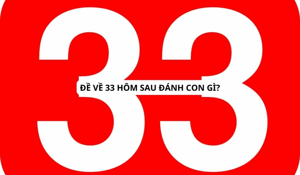 Đề về 33 hôm sau đánh con gì? Bí kíp chốt số cực chuẩn!