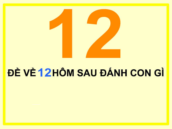 Đề về 12 hôm sau đánh con gì? Bí kíp chốt số cực chuẩn!