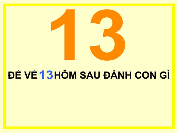 Hôm trước đề về 13, hôm sau đánh con gì dễ trúng nhất?