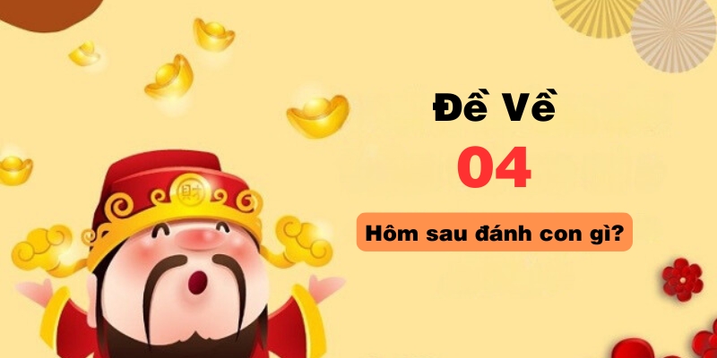 Đề về 04 hôm sau đánh con gì, chuyên gia lô đề mách bạn!