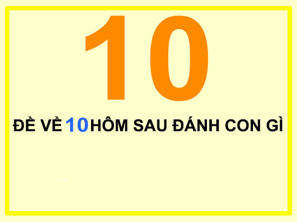 Đề về 10 hôm sau đánh con gì dễ trúng? Tham khảo ngay!