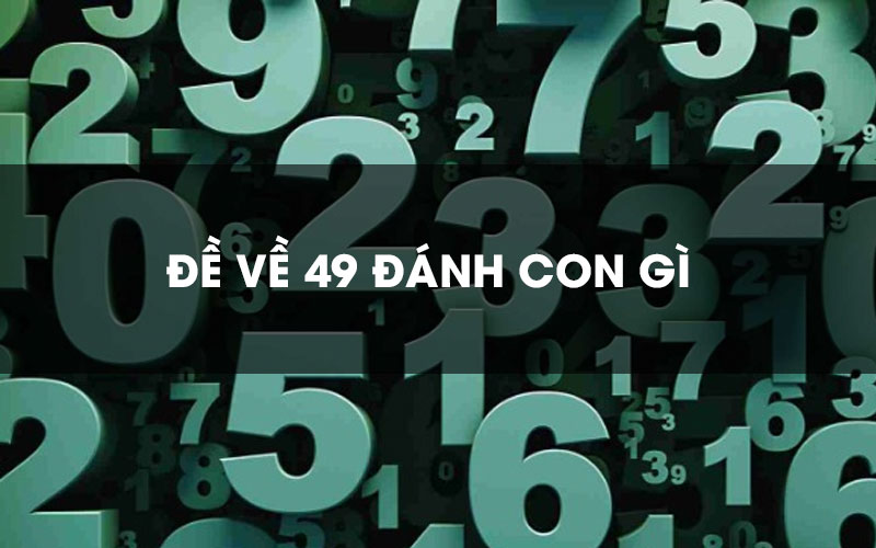 Đề về 49 hôm qua, hôm nay đánh con gì? Cập nhật kết quả và dự đoán số đẹp!